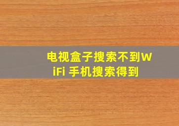 电视盒子搜索不到WiFi 手机搜索得到